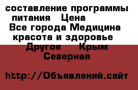 составление программы питания › Цена ­ 2 500 - Все города Медицина, красота и здоровье » Другое   . Крым,Северная